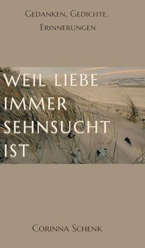 Weil Liebe immer Sehnsucht ist: Gedanken, Gedichte, Erinnerungen von tredition