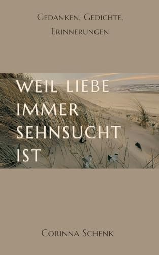 Weil Liebe immer Sehnsucht ist: Gedanken, Gedichte, Erinnerungen von tredition