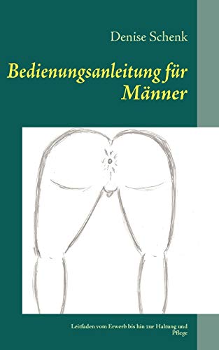 Bedienungsanleitung für Männer: Leitfaden vom Erwerb bis hin zur Haltung und Pflege Bedienungsanleitung für Männer: Leitfaden vom Erwerb bis hin zur Haltung und Pflege
