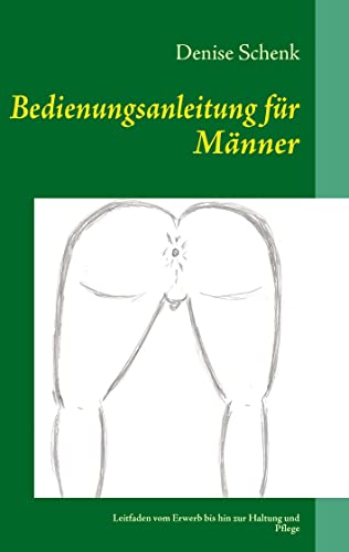 Bedienungsanleitung für Männer: Leitfaden vom Erwerb bis hin zur Haltung und Pflege Bedienungsanleitung für Männer: Leitfaden vom Erwerb bis hin zur Haltung und Pflege