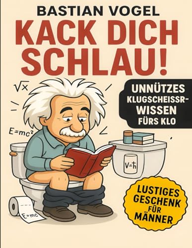 Kack dich schlau! Unnützes Klugscheißer-Wissen fürs Klo: Lustige Fakten und kurioses Wissen für die stille Örtchen-Session von Independently published