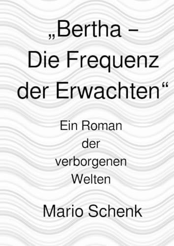 „Bertha – Die Frequenz der Erwachten“: Ein Roman der verborgenen Welten (Das Erwachen der verborgenen Welten - Eine Reise zur inneren Wahrheit) von epubli