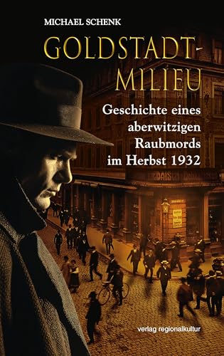 Goldstadt-Milieu: Geschichte eines aberwitzigen Raubmords im Herbst 1932 von Verlag Regionalkultur