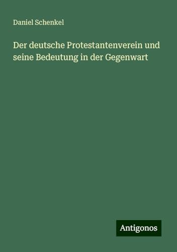 Der deutsche Protestantenverein und seine Bedeutung in der Gegenwart von Antigonos Verlag