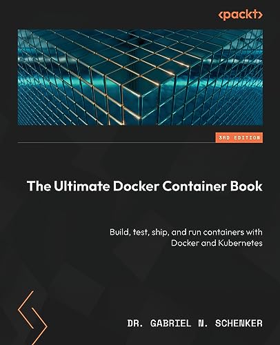 The Ultimate Docker Container Book: Build, test, ship, and run containers with Docker and Kubernetes von Packt Publishing