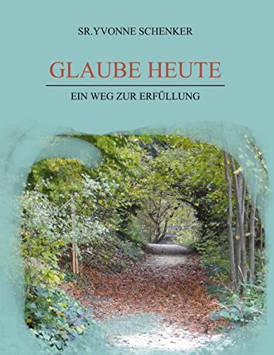 Glaube heute: Ein Weg zur Erfüllung Glaube heute: Ein Weg zur Erfüllung