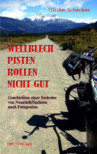 Wellblechpisten rollen nicht gut: Geschichten einer Radreise von Neustadt/Sachsen nach Patagonien