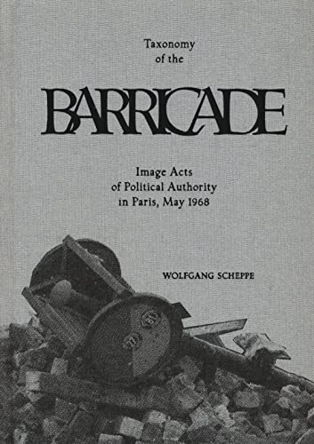 Wolfgang Scheppe - Taxonomy Of The Barricade Image Acts Of Political Authority In Paris, May 1968