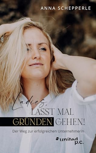 Ladies, lasst mal gründen gehen!: Der Weg zur erfolgreichen Unternehmerin