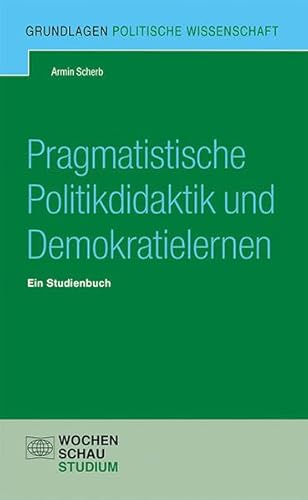 Pragmatistische Politikdidaktik: Ein Studienbuch (Grundlagen Politische Wissenschaft)