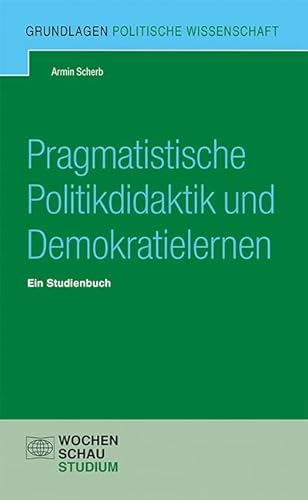 Pragmatistische Politikdidaktik: Ein Studienbuch (Grundlagen Politische Wissenschaft) von Wochenschau Verlag