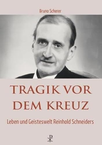 Tragik vor dem Kreuz: Leben und Geisteswelt Reinhold Schneiders