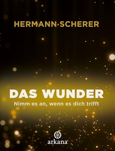 Das Wunder: Nimm es an, wenn es dich trifft von ARKANA Verlag