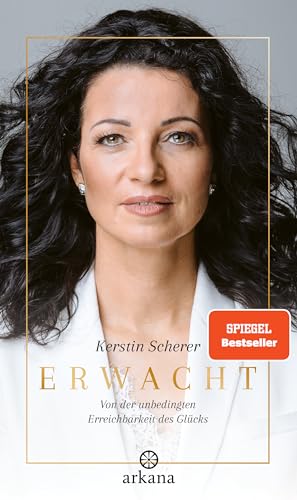 Erwacht: Von der unbedingten Erreichbarkeit des Glücks - Die Biografie der Systemaufstellerin Kerstin Scherer über Hellsichtigkeit und Spiritualität von ARKANA Verlag