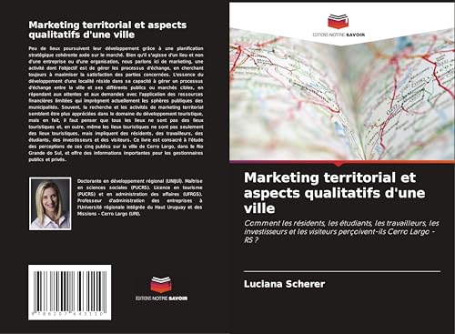 Marketing territorial et aspects qualitatifs d'une ville: Comment les résidents, les étudiants, les travailleurs, les investisseurs et les visiteurs perçoivent-ils Cerro Largo - RS ? von Editions Notre Savoir