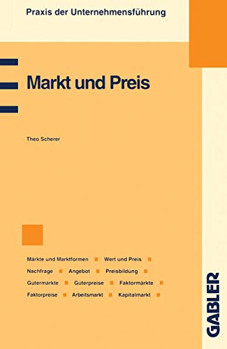 Markt und Preis: Märkte und Marktformen, Wert und Preis, Preismechanismus, Nachfrage, Angebot, Preisbildung, Gütermärkte und Güterpreise, Faktormärkte ... Kapitalmarkt (Praxis der Unternehmensführung)