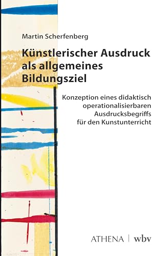 Künstlerischer Ausdruck als allgemeines Bildungsziel: Konzeption eines didaktisch operationalisierbaren Ausdrucksbegriffs für den Kunstunterricht Künstlerischer Ausdruck als allgemeines Bildungsziel: Konzeption eines didaktisch operationalisierbaren Ausdrucksbegriffs für den Kunstunterricht