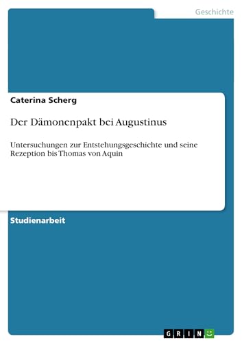 Der Dämonenpakt bei Augustinus: Untersuchungen zur Entstehungsgeschichte und seine Rezeption bis Thomas von Aquin von GRIN Verlag