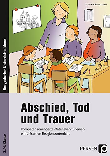 Abschied, Tod und Trauer: Kompetenzorientierte Materialien für einen einfühlsamen Religionsunterricht (3. und 4. Klasse)