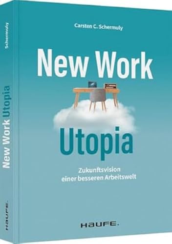 New Work Utopia: Die Zukunftsvision einer besseren Arbeitswelt (Haufe Fachbuch)