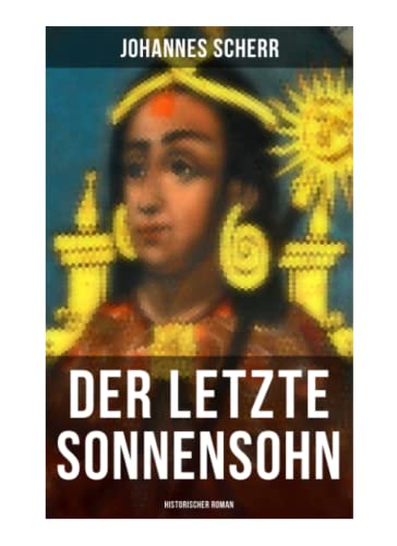 Der letzte Sonnensohn: Historischer Roman: Der letzte Herrscher des Inkareiches und sein Kampf gegen Francisko Pizarro Der letzte Sonnensohn: Historischer Roman: Der letzte Herrscher des Inkareiches und sein Kampf gegen Francisko Pizarro