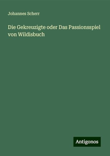 Die Gekreuzigte oder Das Passionsspiel von Wildisbuch Die Gekreuzigte oder Das Passionsspiel von Wildisbuch