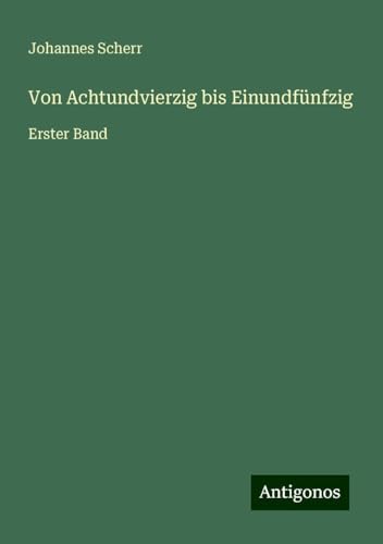 Von Achtundvierzig bis Einundfünfzig: Erster Band Von Achtundvierzig bis Einundfünfzig: Erster Band von Antigonos Verlag