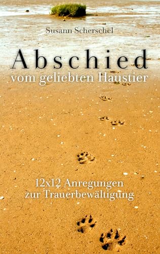 Abschied vom geliebten Haustier: 12x12 Anregungen zur Trauerbewältigung