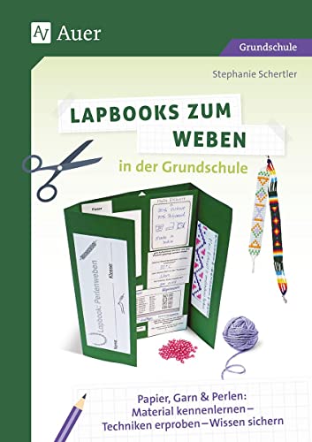 Lapbooks zum Weben in der Grundschule: Papier, Garn & Perlen: Material kennenlernen - Techniken erproben - Wissen sichern (1. bis 4. Klasse) (Lapbooks gestalten Grundschule)