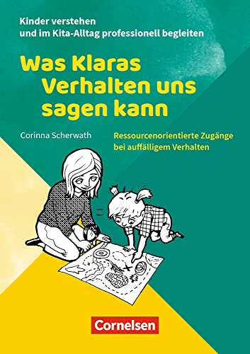 Was Klaras Verhalten uns sagen kann: Ressourcenorientierte Zugänge bei auffälligem Verhalten (Kinder verstehen und im Kita-Alltag professionell begleiten)