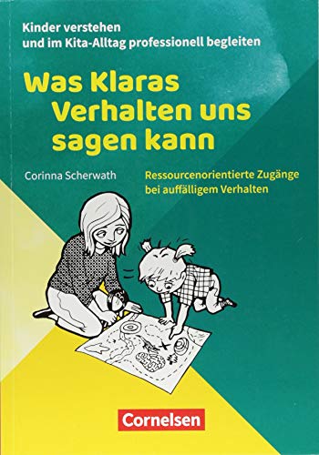 Kinder verstehen und im Kita-Alltag professionell begleiten: Was Klaras Verhalten uns sagen kann: Ressourcenorientierte Zugänge bei auffälligem Verhalten. Ratgeber