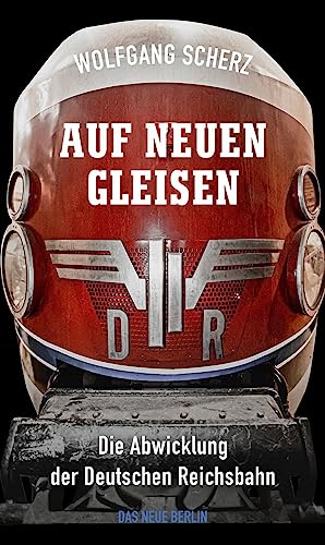 Auf neuen Gleisen: Die Abwicklung der Deutschen Reichsbahn von Das Neue Berlin