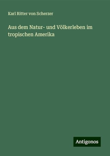 Aus dem Natur- und Völkerleben im tropischen Amerika von Antigonos Verlag