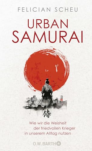 Urban Samurai. Wie wir die Weisheit der friedvollen Krieger in unserem Alltag nutzen von O.W. Barth