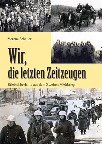 Wir, die letzten Zeitzeugen: Erlebnisberichte aus dem Zweiten Weltkrieg