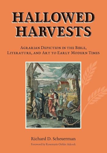 Hallowed Harvests: Agrarian Depiction in the Bible, Literature, and Art to Early Modern Times von Triticum Press