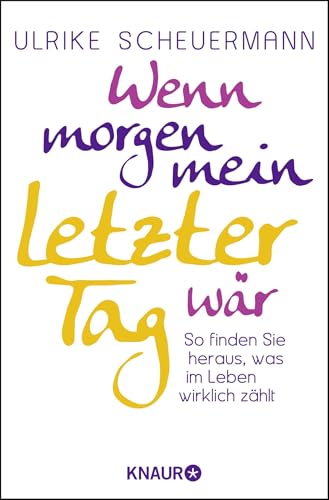 Wenn morgen mein letzter Tag wär: So finden Sie heraus, was im Leben wirklich zählt Wenn morgen mein letzter Tag wär: So finden Sie heraus, was im Leben wirklich zählt