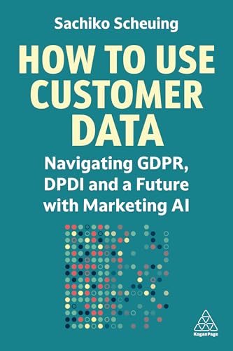 How to Use Customer Data: Navigating GDPR, DPDI and a Future with Marketing AI How to Use Customer Data: Navigating GDPR, DPDI and a Future with Marketing AI von Kogan Page