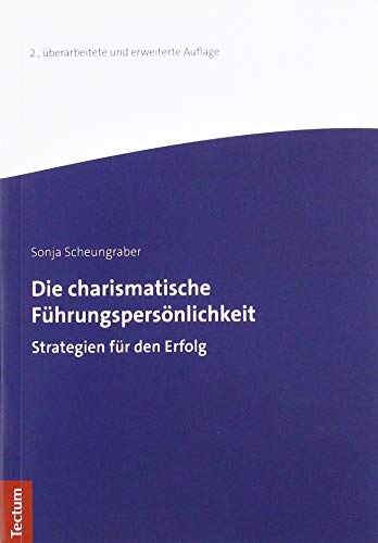 Die charismatische Führungspersönlichkeit: Strategien für den Erfolg (Wissenschaftliche Beiträge aus dem Tectum Verlag: Sozialwissenschaften)