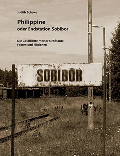 Philippine oder Endstation Sobibor: Die Geschichte meiner Großtante - Fakten und Fiktionen Philippine oder Endstation Sobibor: Die Geschichte meiner Großtante - Fakten und Fiktionen