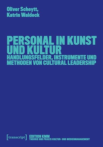 Personal in Kunst und Kultur: Handlungsfelder, Instrumente und Methoden von Cultural Leadership (Edition KMM: Theorie und Praxis des Kultur- und Medienmanagement)