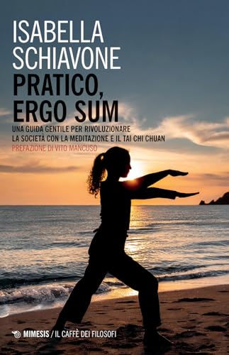 Pratico, ergo sum. Una guida gentile per rivoluzionare la società con la meditazione e il tai chi chuan (Il caffè dei filosofi) von Mimesis