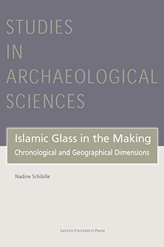 Islamic Glass in the Making: Chronological and Geographical Dimensions (Studies in Archaeological Sciences, 7, Band 7)