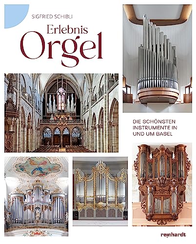 Erlebnis Orgel: Die schönsten Instrumente in und um Basel von Reinhardt Friedrich Verla