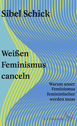 Weißen Feminismus canceln: Warum unser Feminismus feministischer werden muss von S. FISCHER