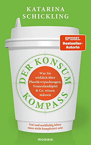 Der Konsumkompass: Was Sie wirklich über Plastikverpackungen, Neuseelandäpfel & Co. wissen müssen - Gut und nachhaltig leben muss nicht kompliziert sein Der Konsumkompass: Was Sie wirklich über Plastikverpackungen, Neuseelandäpfel & Co. wissen müssen - Gut und nachhaltig leben muss nicht kompliziert sein
