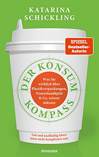 Der Konsumkompass: Was Sie wirklich über Plastikverpackungen, Neuseelandäpfel & Co. wissen müssen - Gut und nachhaltig leben muss nicht kompliziert sein