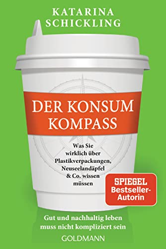 Der Konsumkompass: Was Sie wirklich über Plastikverpackungen, Neuseelandäpfel & Co. wissen müssen - Gut und nachhaltig leben muss nicht kompliziert sein