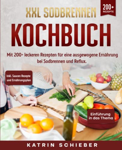 XXL Sodbrennen Kochbuch: Mit 200+ leckeren Rezepten für eine ausgewogene Ernährung bei Sodbrennen und Reflux. Inkl. Saucen Rezepte und Ernährungsplan