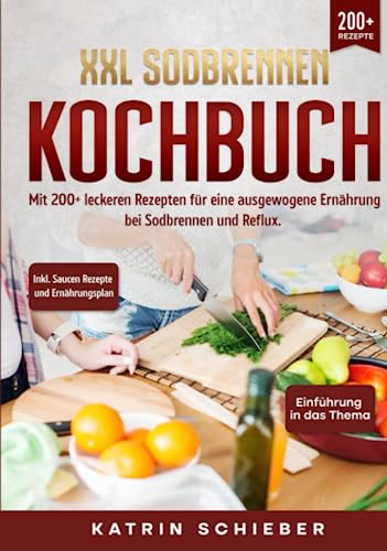 XXL Sodbrennen Kochbuch: Mit 200+ leckeren Rezepten für eine ausgewogene Ernährung bei Sodbrennen und Reflux. Inkl. Saucen Rezepte und Ernährungsplan von Independently published